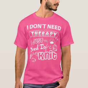 I Don'T Need Therapy I Just Need To Knit T-Shirt