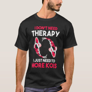I Dont Need Therapy I Just Need To More Kois Koi T-Shirt
