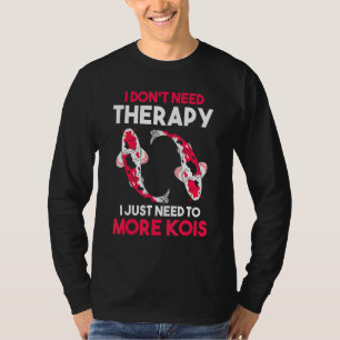 I Dont Need Therapy I Just Need To More Kois Koi T-Shirt