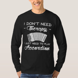 I Dont Need Therapy I Just Need To Play Accordion T-Shirt