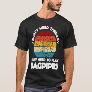 I don't need therapy I just need to play bagpipes T-Shirt