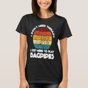 I don't need therapy I just need to play bagpipes T-Shirt