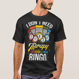I Don't Need Therapy I Just Need To Play Bingo  T-Shirt