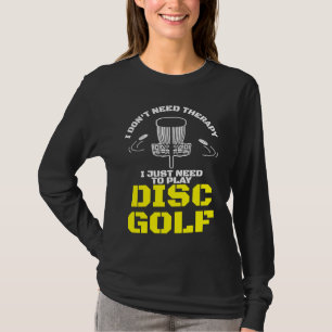 I Don't Need Therapy I Just Need To Play Disc Golf T-Shirt