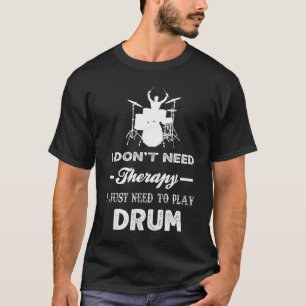 I Don't Need Therapy I Just Need To Play DRUM T-Shirt