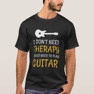 I Don't Need Therapy I Just Need To Play Guitar T-Shirt