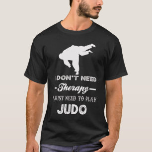 I Don't Need Therapy I Just Need To Play Judo T-Shirt