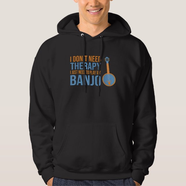 I Dont Need Therapy I Just Need To Play My Banjo Hoodie (Front)