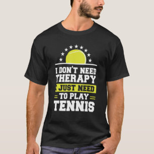 I Don't Need Therapy I Just Need To Play Tennis T-Shirt