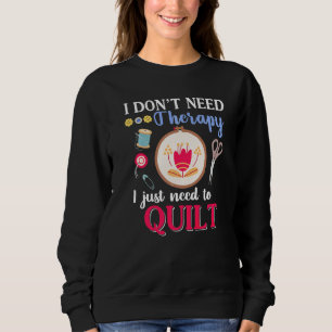 I Don't Need Therapy I Just Need To Quilt Quiltin Sweatshirt