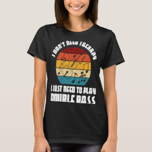 I don't need therapy I need play double bass doubl T-Shirt