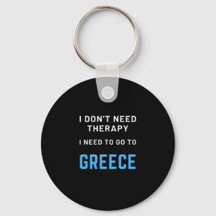 I Don't Need Therapy I Need To Go To Greece Quote Key Ring