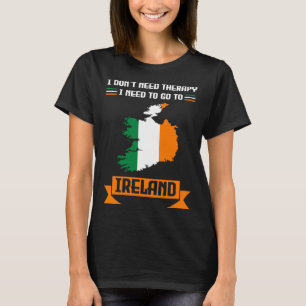 I don't need therapy I need to go to Ireland Irela T-Shirt