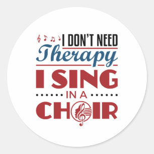 I Don't Need Therapy I Sing in a Choir Classic Round Sticker