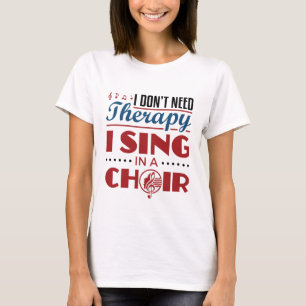 I Don't Need Therapy I Sing in a Choir T-Shirt