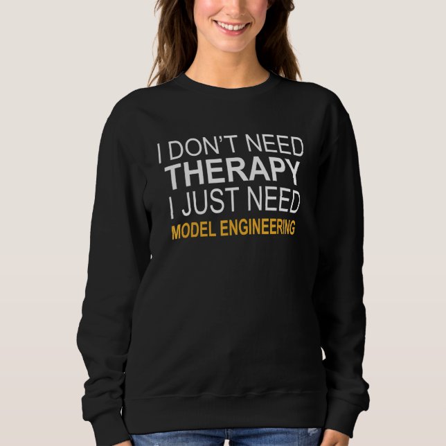 I Don't Need Therapy Model Engineering Sweatshirt (Front)