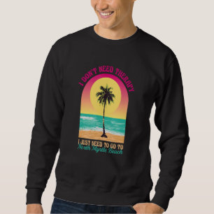 I Don't Need Therapy North Myrtle Beach Ocean Sout Sweatshirt
