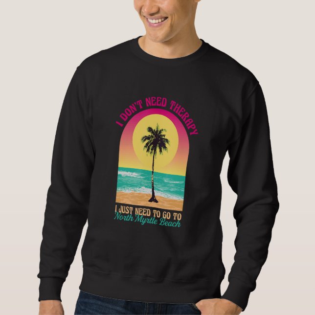 I Don't Need Therapy North Myrtle Beach Ocean Sout Sweatshirt (Front)