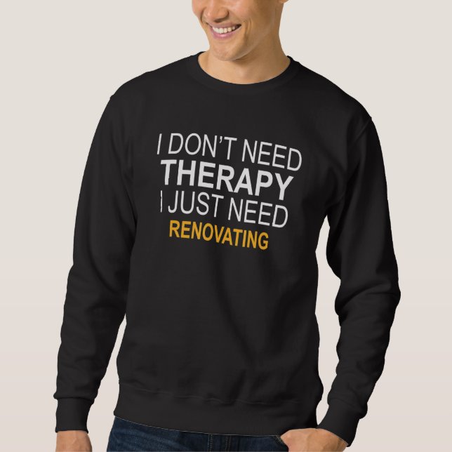 I Don't Need Therapy Renovating Sweatshirt (Front)