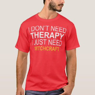 I DONT NEED THERAPY WITCHCRAFT FUNNY GIFT  T-Shirt