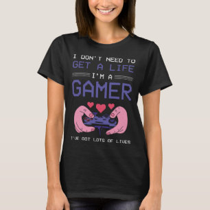 I Dont need to get a Life im a Gamer I ESports Gam T-Shirt