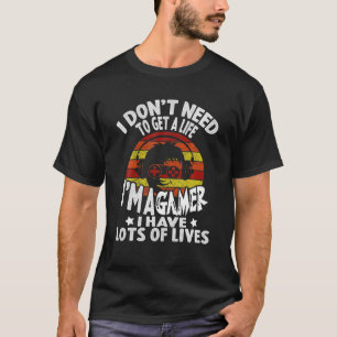 I Don't Need To Get A Life I'm A Gamer I Have Lots T-Shirt