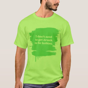 I don't need to get drunk T-Shirt