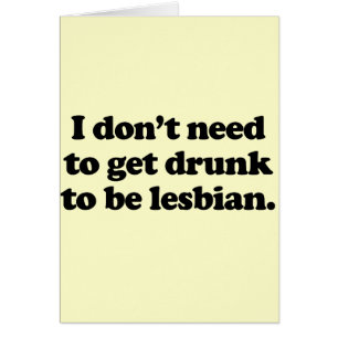 I don't need to get drunk to be lesbian