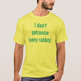 I don't patronise bunny rabbits! T-Shirt