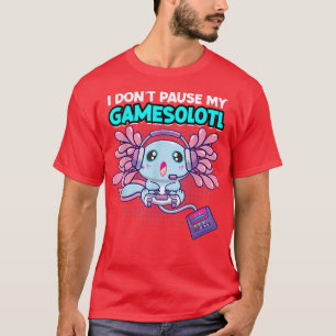 I Don't Pause My Gamesolotl Aolotl Video Game  T-Shirt