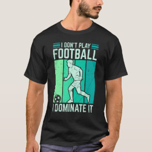 I Don't Play Football I Dominate It Soccer For Men T-Shirt