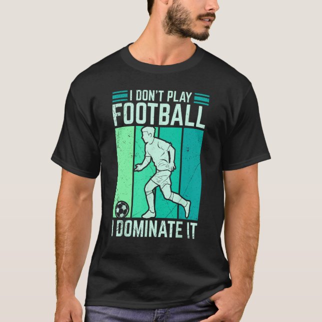 I Don't Play Football I Dominate It Soccer For Men T-Shirt (Front)