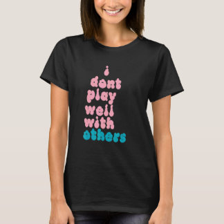 I Don't Play Well With Others Individual Person 5 T-Shirt