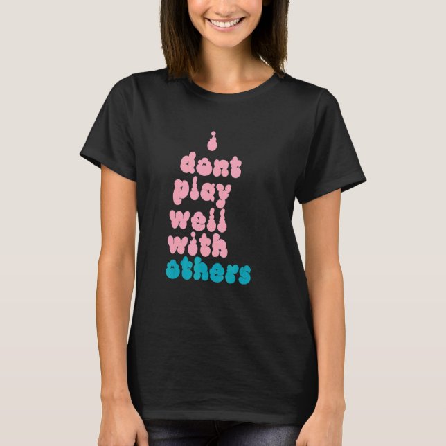I Don't Play Well With Others Individual Person 5 T-Shirt (Front)