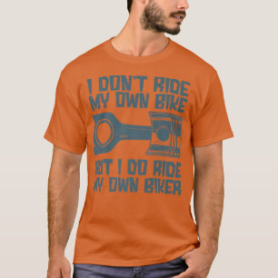 I Don't Ride My Own Bike But I Do Ride My Own Bike T-Shirt
