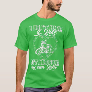 I Dont Ride My Own Bike But I Do Ride My Own Biker T-Shirt
