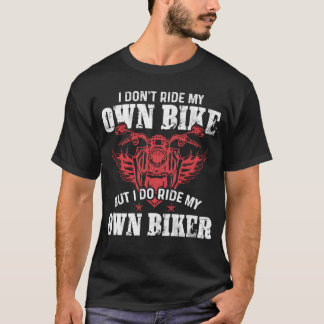 I Dont Ride My Own Bike But I Do Ride My Own Biker T-Shirt