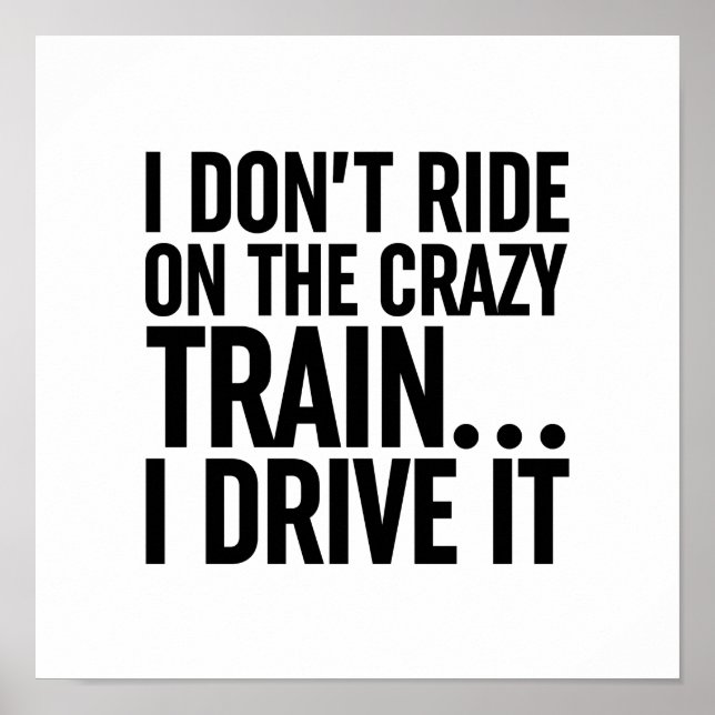 I Don't Ride On The Crazy Train... I Drive It Poster (Front)