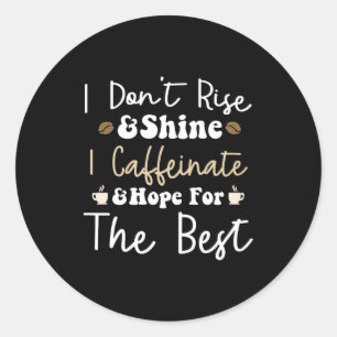 I don't rise and shine I caffeinate and hope Classic Round Sticker