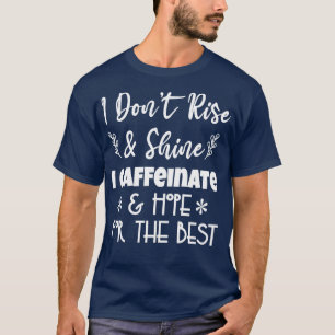 I Dont Rise and Shine I Caffeinate and Hope For Th T-Shirt