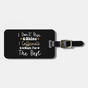 I don't rise and shine I caffeinate and hope Luggage Tag