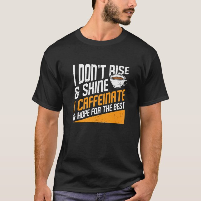 I Don't Rise And Shine I Caffeinated Caffeine Addi T-Shirt (Front)