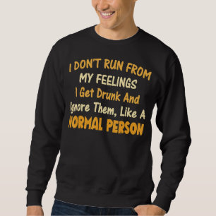 I Don't Run From My Feelings I Get Drunk  Quotes Sweatshirt