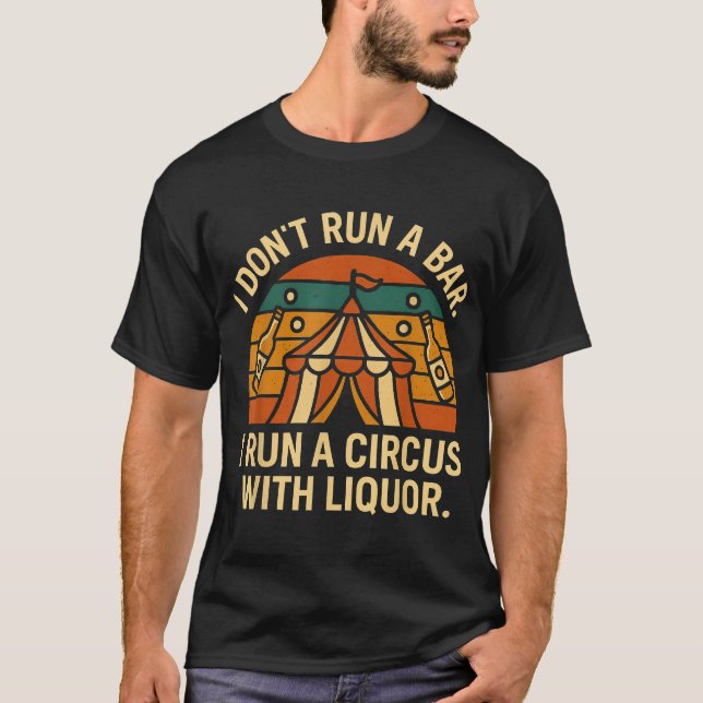 I Don'T Run I Bar I Run A Circus With Liquor T-Shirt (Front)