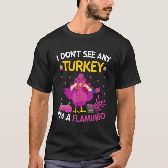 I Don't See Any Turkey I'm A Flamingo   Thanksgivi T-Shirt (Front)