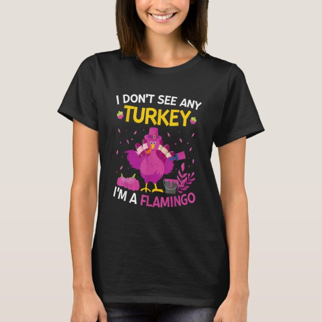 I Don't See Any Turkey I'm A Flamingo   Thanksgivi T-Shirt (Front)