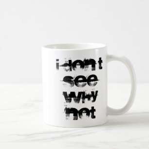 I Dont See Why Not Coffee Mug