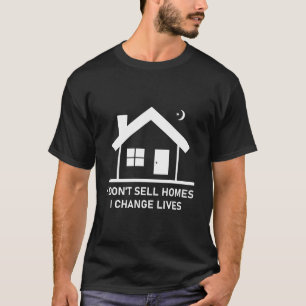 I Don't Sell Homes I Change Lives Real Estate T-Shirt
