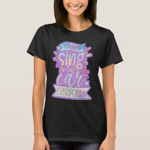 I Don't Sing In The Car I Perform T-Shirt