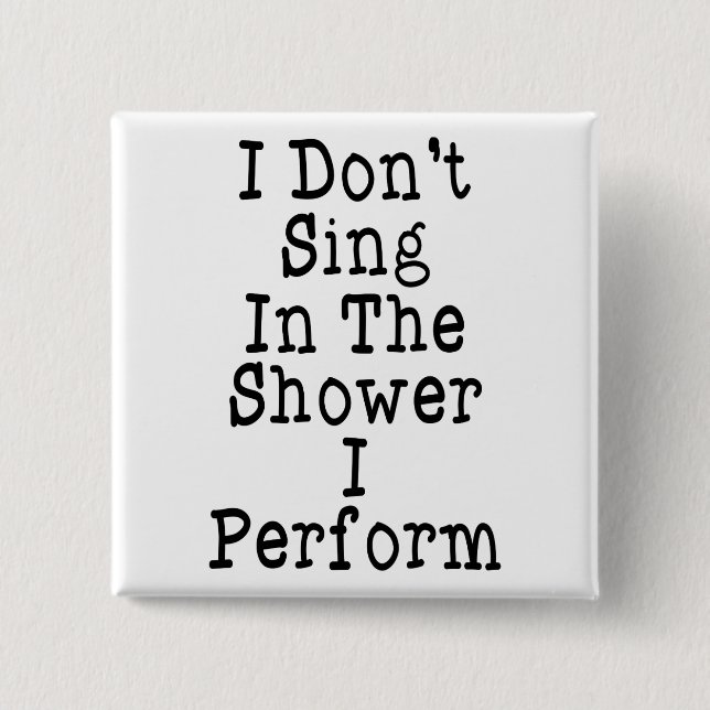 I Don't Sing In The Shower I Perform 15 Cm Square Badge (Front)